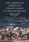 The Taking of American Indian Lands in the Southeast : A History of Territorial Cessions and Forced Relocations, 1607-1840 - Miller David W. Miller