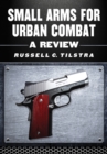 Small Arms for Urban Combat : A Review of Modern Handguns, Submachine Guns, Personal Defense Weapons, Carbines, Assault Rifles, Sniper Rifles, Anti-Materiel Rifles, Machine Guns, Combat Shotguns, Gren - Tilstra Russell C. Tilstra