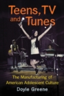 Teens, TV and Tunes : The Manufacturing of American Adolescent Culture - eBook