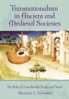 Transnationalism in Ancient and Medieval Societies : The Role of Cross-Border Trade and Travel - Howard Michael C. Howard
