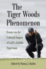 The Tiger Woods Phenomenon : Essays on the Cultural Impact of Golf's Fallible Superman - eBook