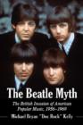 The Beatle Myth : The British Invasion of American Popular Music, 1956-1969 - Book