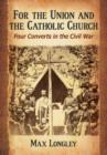 For the Union and the Catholic Church : Four Converts in the Civil War - Book
