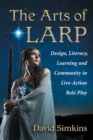 The Arts of LARP : Design, Literacy, Learning and Community in Live Action Role Playing - Book