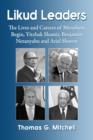 Likud Leaders : The Lives and Careers of Menahem Begin, Yitzhak Shamir, Benjamin Netanyahu and Ariel Sharon - Book