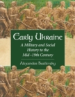 Early Ukraine : A Military and Social History to the Mid-19th Century - Book