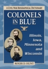 Colonels in Blue-Illinois, Iowa, Minnesota and Wisconsin : A Civil War Biographical Dictionary - Book