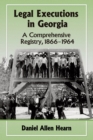 Legal Executions in Georgia : A Comprehensive Registry, 1866-1964 - Book