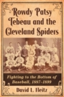 Rowdy Patsy Tebeau and the Cleveland Spiders : Fighting to the Bottom of Baseball, 1887-1899 - Book