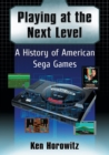 Playing at the Next Level : A History of American Sega Games - Book