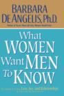 What Women Want Men to Know : The Ultimate Book About Love, Sex, and Relationships for You and the Man You Love - Book
