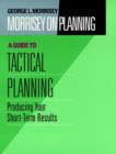 Morrisey on Planning, A Guide to Tactical Planning : Producing Your Short-Term Results - Book