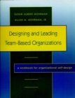 Designing and Leading Team-Based Organizations : A Workbook for Organizational Self-Design - Book