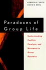 Paradoxes of Group Life : Understanding Conflict, Paralysis, and Movement in Group Dynamics - Book