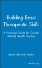 Building Basic Therapeutic Skills : A Practical Guide for Current Mental Health Practice - Book