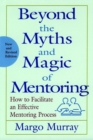 Beyond the Myths and Magic of Mentoring : How to Facilitate an Effective Mentoring Process - Book