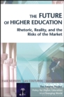 The Future of Higher Education : Rhetoric, Reality, and the Risks of the Market - Book