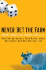Never Bet the Farm : How Entrepreneurs Take Risks, Make Decisions -- and How You Can, Too - Book