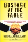 Hostage at the Table : How Leaders Can Overcome Conflict, Influence Others, and Raise Performance - Book