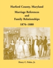 Harford County, Maryland Marriage References and Family Relationships, 1876-1880 - Book