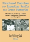Structured Exercises for Promoting Family and Group Strengths : A Handbook for Group Leaders, Trainers, Educators, Counselors, and Therapists - Book