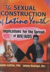 The Sexual Construction of Latino Youth : Implications for the Spread of HIV/AIDS - Book
