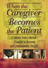 When the Caregiver Becomes the Patient : A Journey from a Mental Disorder to Recovery and Compassionate Insight - Book