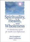 Spirituality, Health, and Wholeness : An Introductory Guide for Health Care Professionals - Book