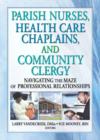 Parish Nurses, Health Care Chaplains, and Community Clergy : Navigating the Maze of Professional Relationships - Book