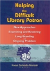 Helping the Difficult Library Patron : New Approaches to Examining and Resolving a Long-Standing and Ongoing Problem - Book