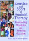 Exercise and Sport in Feminist Therapy : Constructing Modalities and Assessing Outcomes - Book