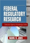 Federal Regulatory Research : Selected Agency Knowledge Paths - Book