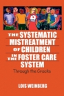 The Systematic Mistreatment of Children in the Foster Care System : Through the Cracks - Book