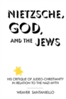 Nietzsche, God, and the Jews : His Critique of Judeo-Christianity in Relation to the Nazi Myth - Book
