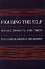 Figuring the Self : Subject, Absolute, and Others in Classical German Philosophy - Book