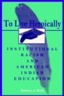 To Live Heroically : Institutional Racism and American Indian Education - Book