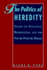 The Politics of Heredity : Essays on Eugenics, Biomedicine, and the Nature-Nurture Debate - Book