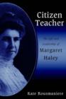 Citizen Teacher : The Life and Leadership of Margaret Haley - Book