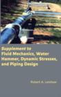 Supplement to Fluid Mechanics, Water Hammer, Dynamic Stresses, and Piping Design - Book