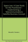 Space Law: A Case Study for the Practitioner : Implementing a Telecommunications Satellite Business Concept - Book