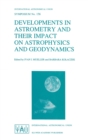 Developments in Astrometry and Their Impact on Astrophysics and Geodynamics : Proceedings of the 156th Symposium of the International Astronomical Union, Held in Shanghai, China, September 15-19, 1992 - Book