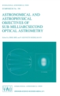 Astronomical and Astrophysical Objectives of Sub-Milliarcsecond Optical Astronomy : Proceedings of the 166th Symposium of the International Astronomical Union Held in the Hague, the Netherlands, Augus - Book