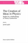 The Creation of Ideas in Physics : Studies for a Methodology of Theory Construction - Book