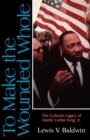 To Make the Wounded Whole : The Cultural Legacy of Martin Luther King Jr. - Book