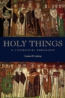 Holy Things : A Liturgical Theology - Book