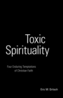 Toxic Spirituality : Four Enduring Temptations of Christian Faith - Book
