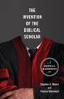 The Invention of the Biblical Scholar : A Critical Manifesto - Book
