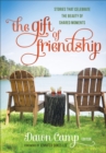 The Gift of Friendship : Stories That Celebrate the Beauty of Shared Moments - Book