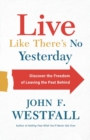 Live Like There`s No Yesterday - Discover the Freedom of Leaving the Past Behind - Book