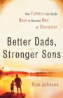 Better Dads, Stronger Sons : How Fathers Can Guide Boys to Become Men of Character - Book